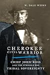 Cherokee Civil Warrior: Chief John Ross and the Struggle for Tribal Sovereignty