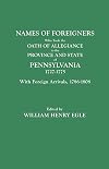 Names of Foreigners Who Took the Oath of Allegiance to the Province and State of Pennsylvania, 1727-1775: With the Foreign Arrivals, 1786-1808