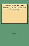 Catholic trails West : the founding Catholic families of Pennsylvania