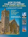 How to Find Your Family History in U.S. Church Records: A Genealogist's Guide: With Specific Resources for Major Christian Denominations before 1900