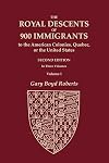 The Royal Descents of 900 Immigrants to the American Colonies, Quebec, or the United States Who Were Themselves Notable or Left Descendants Notable in ... SECOND EDITION. In Three Volumes. VOLUME I