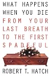 What Happens When You Die: From Your Last Breath to the First Spadeful