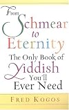 From Shmear To Eternity: The Only Book of Yiddish You'll Ever Need
