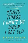 Stupid Things I Won't Do When I Get Old: A Highly Judgmental, Unapologetically Honest Accounting of All the Things Our Elders Are Doing Wrong
