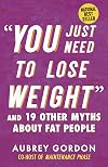 You Just Need to Lose Weight and 19 Other Myths about Fat People