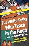 For White Folks Who Teach in the Hood... and the Rest of Y'all Too: Reality Pedagogy and Urban Education (Race, Education, and Democracy)
