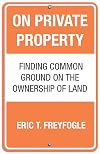 On Private Property: Finding Common Ground on the Ownership of Land
