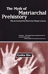 The Myth of Matriarchal Prehistory: Why An Invented Past Will Not Give Women a Future