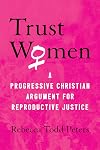 Trust Women: A Progressive Christian Argument for Reproductive Justice