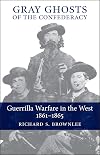 Gray Ghosts of the Confederacy: Guerrilla Warfare in the West, 1861-1865
