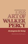 The Art of Walker Percy: Stratagems for Being (Southern Literary Studies)
