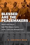 Blessed are the peacemakers : Martin Luther King Jr., eight white religious leaders, and the "Letter from Birmingham Jail"