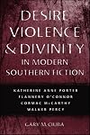 Desire, Violence, and Divinity in Modern Southern Fiction: Katherine Anne Porter, Flannery O'Connor, Cormac McCarthy, Walker Percy (Southern Literary Studies)