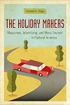 The Holiday Makers: Magazines, Advertising, and Mass Tourism in Postwar America