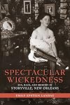 Spectacular Wickedness: Sex, Race, and Memory in Storyville, New Orleans