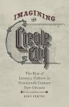 Imagining the Creole City : the rise of literary culture in nineteenth-century New Orleans