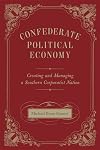 Confederate Political Economy: Creating and Managing a Southern Corporatist Nation (Conflicting Worlds: New Dimensions of the American Civil War)
