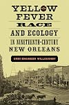 Yellow Fever, Race, and Ecology in Nineteenth-Century New Orleans (The Natural World of the Gulf South)