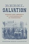 Rebel Salvation: Pardon and Amnesty of Confederates in Tennessee (Conflicting Worlds: New Dimensions of the American Civil War)