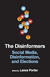The disinformers : social media, disinformation, and elections / edited by Lance Porter
