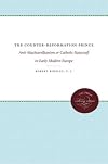 The Counter-Reformation Prince: Anti-Machiavellianism or Catholic Statecraft in Early Modern Europe