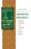 Constructing Bangladesh: Religion, Ethnicity, and Language in an Islamic Nation