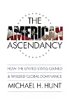 The American Ascendancy: How the United States Gained and Wielded Global Dominance