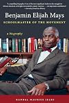 Benjamin Elijah Mays, Schoolmaster of the Movement: A Biography