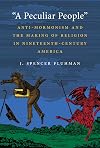 "A Peculiar People": Anti-Mormonism and the Making of Religion in Nineteenth-Century America