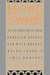 Beloved Community: The Cultural Criticism of Randolph Bourne, Van Wyck Brooks, Waldo Frank & Lewis Mumford