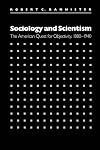 Sociology and Scientism: The American Quest for Objectivity, 1880-1940