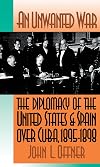 An Unwanted War: The Diplomacy of the United States and Spain Over Cuba, 1895-1898