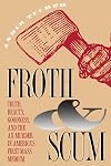 Froth and Scum: Truth, Beauty, Goodness, and the Ax Murder in America's First Mass Medium