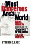 The Most Dangerous Area in the World: John F. Kennedy Confronts Communist Revolution in Latin America
