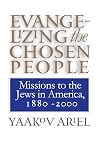 Evangelizing the Chosen People: Missions to the Jews in America, 1880 - 2000