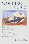 Working Cures: Healing, Health, and Power on Southern Slave Plantations