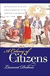 A Colony of Citizens: Revolution and Slave Emanicpation in the French Caribbean, 1787-1804