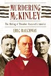 Murdering McKinley: The Making of Theodore Roosevelt's America