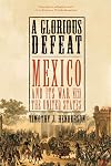 A Glorious Defeat: Mexico and Its War with the United States