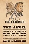 The Hammer and the Anvil: Frederick Douglass, Abraham Lincoln, and the End of Slavery in America