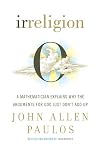 Irreligion: A Mathematician Explains Why the Arguments for God Just Don't Add Up