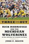 Three and Out: Rich Rodriguez and the Michigan Wolverines in the Crucible of College Football