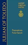 Julian of Toledo: Prognosticum Futuri Saeculi (Ancient Christian Writers, Vol. 63)