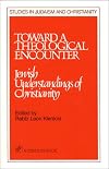Toward a Theological Encounter: Jewish Understandings of Christianity (STUDIES IN JUDAISM AND CHRISTIANITY)