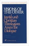 Visions of the Other: Jewish and Christian Theologians Assess the Dialogue