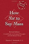 How Not to Say Mass: A Guidebook on Liturgical Principles and the Roman Missal (Revised Edition)