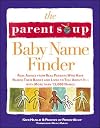 The Parent Soup Baby Name Finder : Real Advice from Real Parents Who Have Named Their Babies and Lived to Tell About It...