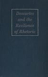 Descartes and the Resilience of Rhetoric: Varieties of Cartesian Rhetorical Theory
