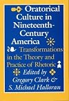 Oratorical Culture in Nineteenth-Century America: Transformations in the Theory and Practice of Rhetoric
