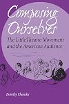 Composing Ourselves: The Little Theatre Movement and the American Audience (Theater in the Americas)